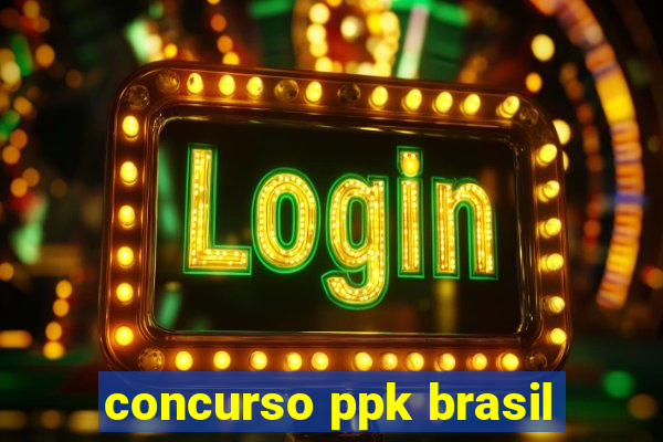 concurso ppk brasil